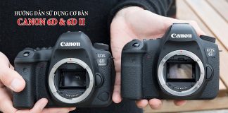 Hướng dẫn sử dụng Canon 6D, 6D2 cơ bản cho người mới bắt đầu