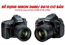 Hướng dẫn chi tiết các thao tác để sử dụng máy ảnh Nikon D600, D610 cơ bản